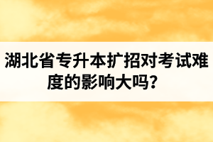湖北省專(zhuān)升本擴(kuò)招對(duì)考試難度的影響大嗎？