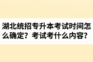湖北省統(tǒng)招專(zhuān)升本考試時(shí)間怎么確定？考試考什么內(nèi)容？