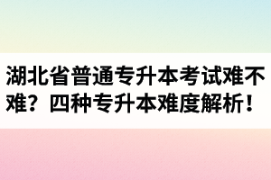 湖北省普通專(zhuān)升本考試難不難？四種專(zhuān)升本難度解析！
