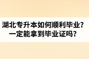 湖北專升本如何順利畢業(yè)？通過入學(xué)考試一定能拿到畢業(yè)證嗎？