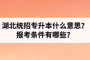 湖北統(tǒng)招專升本什么意思？報考條件有哪些？
