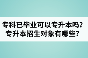 專科已經(jīng)畢業(yè)還可以專升本嗎？湖北統(tǒng)招專升本招生對象有哪些？