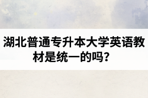 湖北普通專升本大學(xué)英語教材是統(tǒng)一的嗎？
