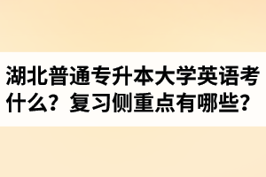 湖北專升本大學(xué)英語考什么？復(fù)習(xí)的側(cè)重點有哪些？