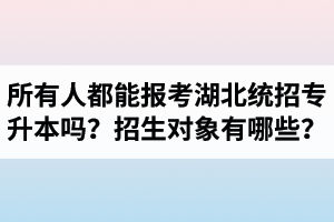 所有人都能報(bào)考湖北統(tǒng)招專升本嗎？專升本招生對(duì)象有哪些？