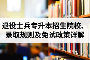 湖北退役士兵專升本招生院校、錄取規(guī)則及免試政策詳解
