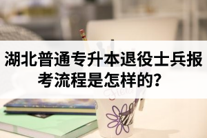 湖北普通專升本退役士兵報考流程是怎樣的？能免試入學(xué)嗎？