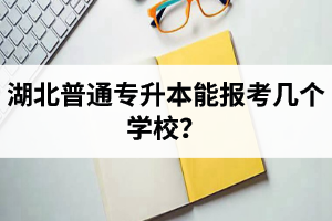 湖北普通專升本能報(bào)考幾個學(xué)校？