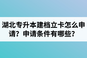 湖北專升本建檔立卡怎么申請？申請條件有哪些？