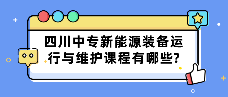 四川中專(zhuān)新能源裝備運(yùn)行與維護(hù)課程有哪些?(圖1)