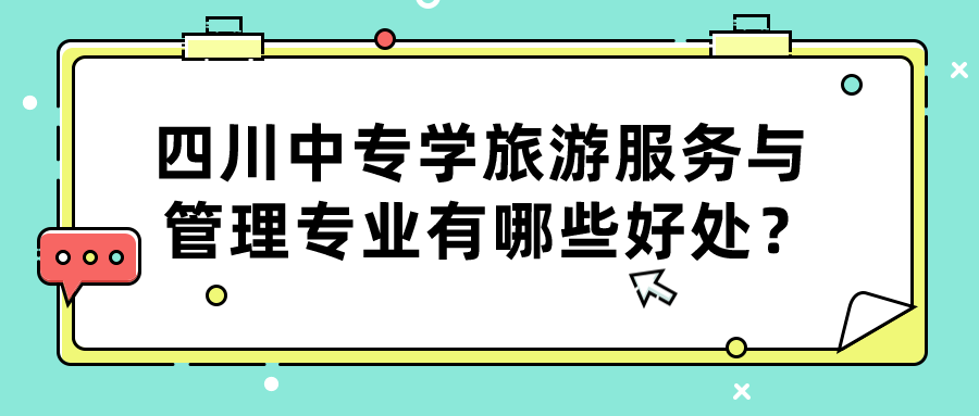 四川中專學(xué)旅游服務(wù)與管理專業(yè)有哪些好處？(圖1)