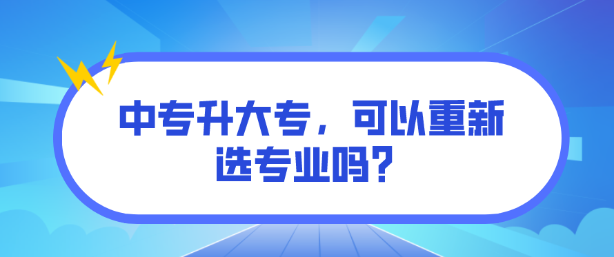 中專升大專，可以重新選專業(yè)嗎？(圖1)