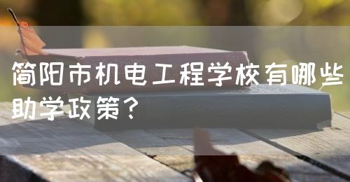 簡陽市機電工程學(xué)校有哪些助學(xué)政策？(圖1)