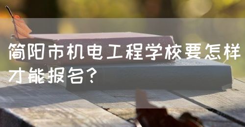 簡(jiǎn)陽(yáng)市機(jī)電工程學(xué)校要怎樣才能報(bào)名？(圖1)