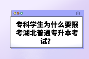 ?？茖W(xué)生為什么要報(bào)考湖北普通專升本考試？