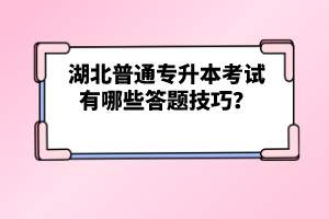 湖北普通專升本考試有哪些答題技巧？