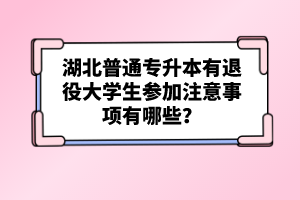 湖北普通專升本有退役大學生參加注意事項有哪些？