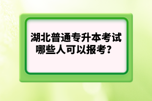 湖北普通專升本考試哪些人可以報(bào)考?