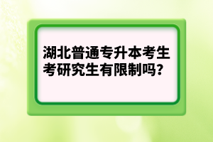 湖北普通專升本考生考研究生有限制嗎？