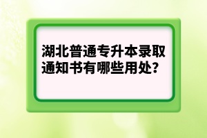 湖北普通專升本錄取通知書有哪些用處？