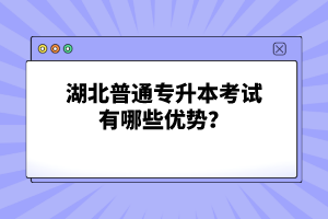 湖北普通專升本考試有哪些優(yōu)勢？