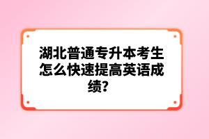 湖北普通專升本考生怎么快速提高英語成績？