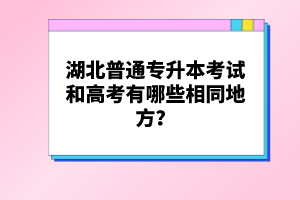湖北普通專升本考試和高考有哪些相同地方？