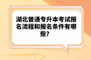 湖北普通專升本考試報名流程和報名條件有哪些？