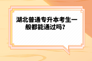 湖北普通專升本考生一般都能通過嗎？