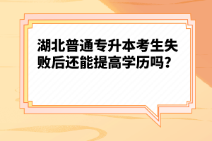 湖北普通專升本考生失敗后還能提高學(xué)歷嗎？