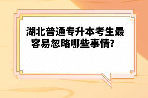 湖北普通專升本考生最容易忽略哪些事情？