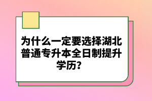 為什么一定要選擇湖北普通專升本全日制提升學(xué)歷？