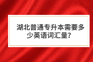 湖北普通專升本需要多少英語詞匯量？