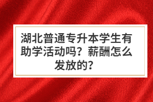 湖北普通專升本學(xué)生有助學(xué)活動嗎？薪酬怎么發(fā)放的？