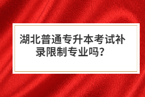 湖北普通專升本考試補錄限制專業(yè)嗎？