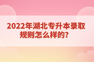 2022年湖北專升本錄取規(guī)則怎么樣的？