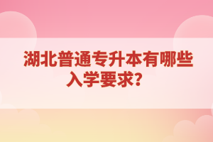 湖北普通專升本有哪些入學(xué)要求？