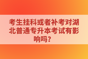 考生掛科或者補考對湖北普通專升本考試有影響嗎？