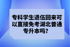 ?？茖W(xué)生退伍回來(lái)可以直接免考湖北普通專升本嗎？
