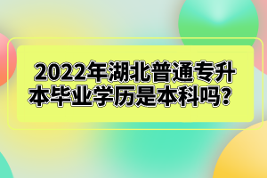 2022年湖北普通專升本畢業(yè)學(xué)歷是本科嗎？