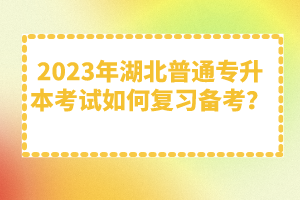 2023年湖北普通專升本考試如何復習備考？