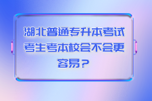 湖北普通專升本考試考生考本校會不會更容易？
