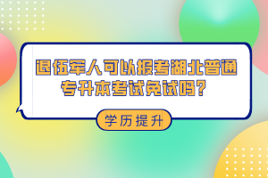 退伍軍人可以報考湖北普通專升本考試免試嗎？