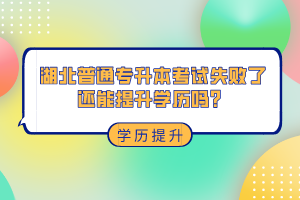 湖北普通專升本考試失敗了還能提升學(xué)歷嗎？