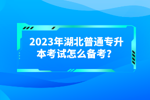 2023年湖北普通專升本考試怎么備考？