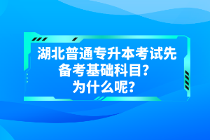 湖北普通專升本考試先備考基礎(chǔ)科目？為什么呢？