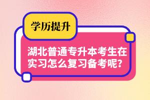湖北普通專升本考生在實(shí)習(xí)怎么復(fù)習(xí)備考呢？制定計(jì)劃