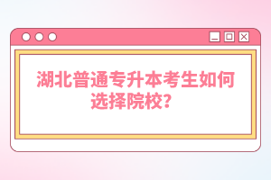 湖北普通專升本考生如何選擇院校？
