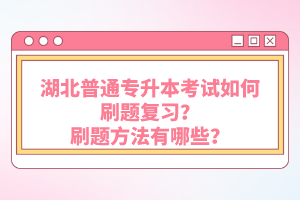 湖北普通專升本考試如何刷題復(fù)習(xí)？刷題方法有哪些？