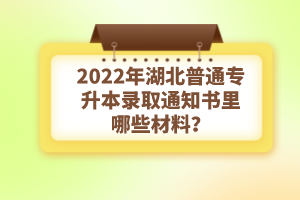 2022年湖北普通專升本錄取通知書理由哪些材料？注意事項(xiàng)有哪些？